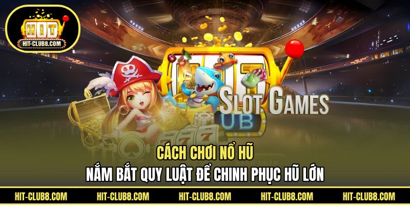 Cách Chơi Nổ Hũ - Nắm Bắt Quy Luật Để Chinh Phục Hũ Lớn