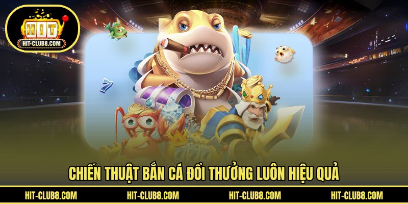 Chiến thuật hiệu quả làm chủ ván săn cá 