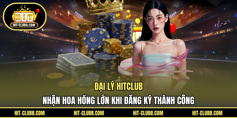 Đại Lý HITCLUB - Nhận Hoa Hồng Lớn Khi Đăng Ký Thành Công