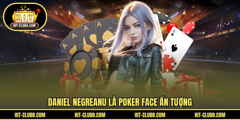 Daniel Negreanu là Poker Face ấn tượng