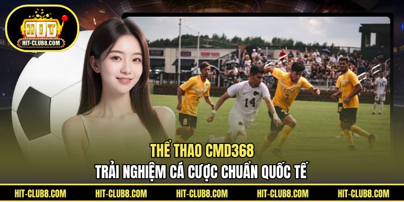 Thể Thao CMD368 - Trải Nghiệm Cá Cược Chuẩn Quốc Tế