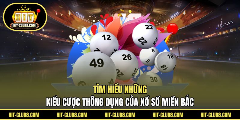 Tìm hiểu những kiểu cược thông dụng của Xổ số miền Bắc