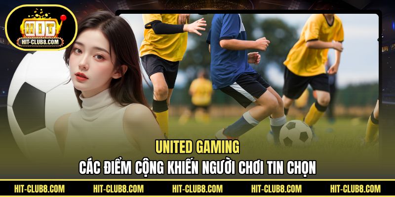 United Gaming - Các Điểm Cộng Khiến Người Chơi Tin Chọn