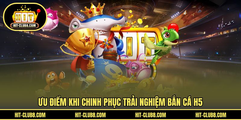 Điểm nổi bật khi làm chủ ván săn cá H5