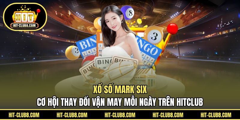 Xổ Số Mark Six - Cơ Hội Thay Đổi Vận May Mỗi Ngày Trên HITCLUB